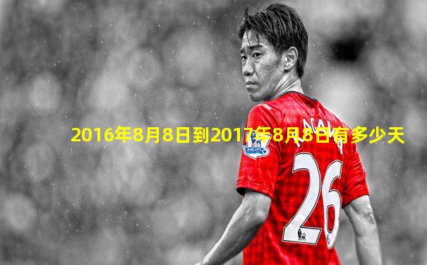 2016年8月8日到2017年8月8日有多少天