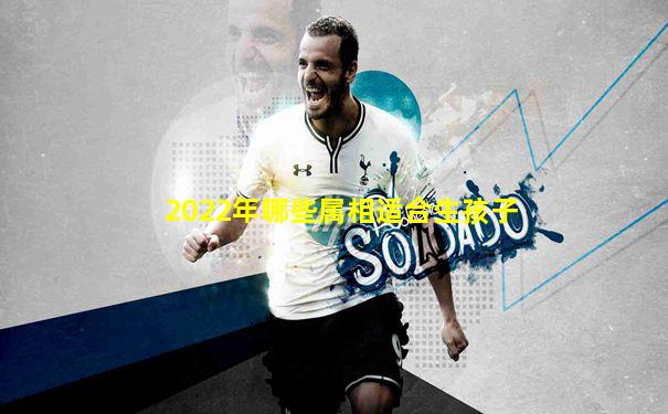 2022年哪些属相适合生孩子