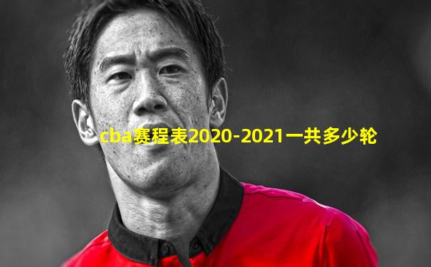 cba赛程表2020-2021一共多少轮
