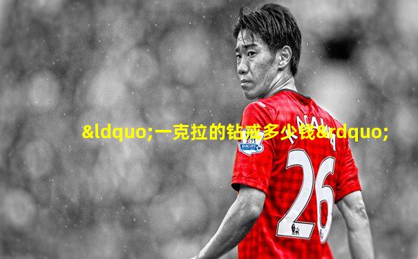 “一克拉的钻戒多少钱”