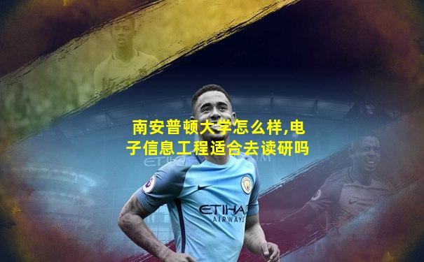 南安普顿大学怎么样,电子信息工程适合去读研吗