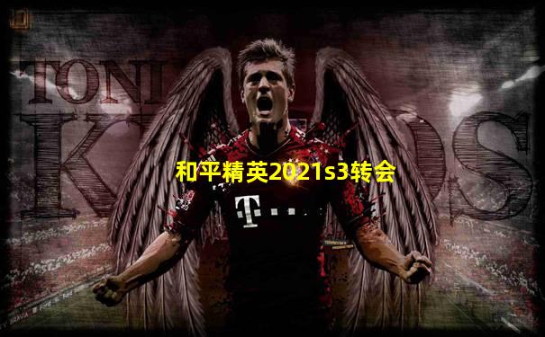 和平精英2021s3转会