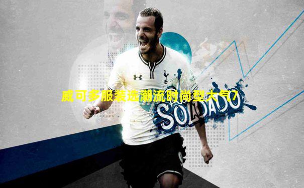 威可多服装选潮流时尚型大气7