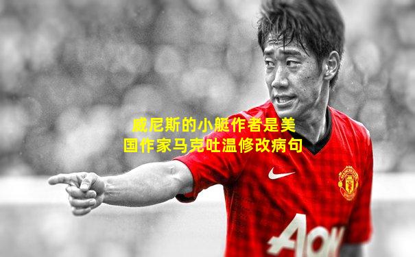 威尼斯的小艇作者是美国作家马克吐温修改病句