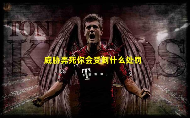 威胁弄死你会受到什么处罚