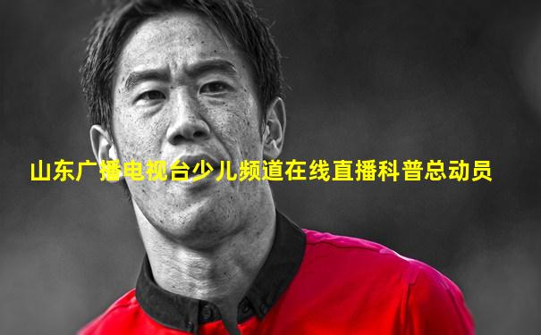 山东广播电视台少儿频道在线直播科普总动员