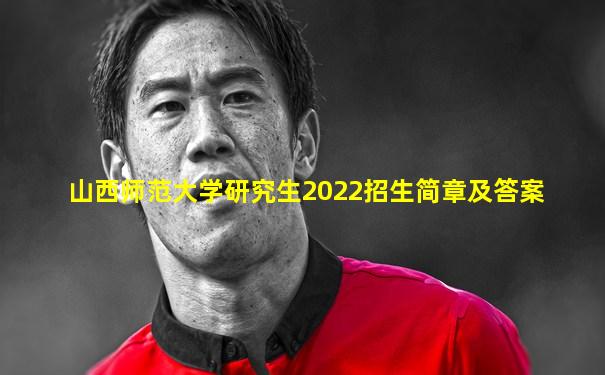 山西师范大学研究生2022招生简章及答案