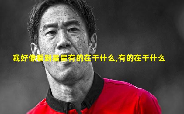 我好像看到星星有的在干什么,有的在干什么