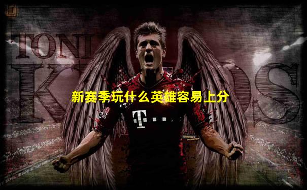 新赛季玩什么英雄容易上分