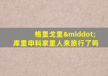 格里戈里·库里申科家里人来旅行了吗