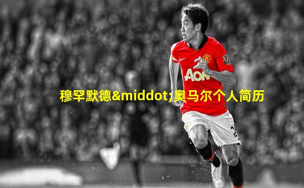 穆罕默德·奥马尔个人简历