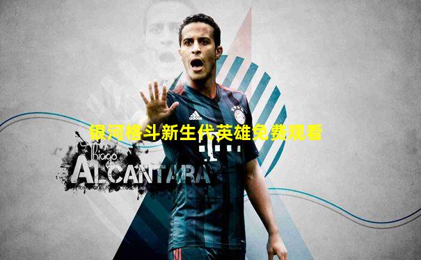 银河格斗新生代英雄免费观看