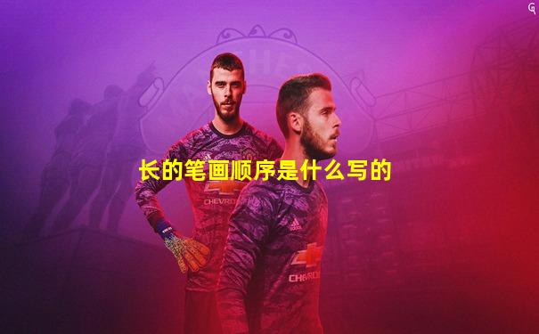 长的笔画顺序是什么写的