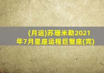 (月运)苏珊米勒2021年7月星座运程巨蟹座(完)