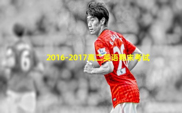 2016-2017高二英语期末考试