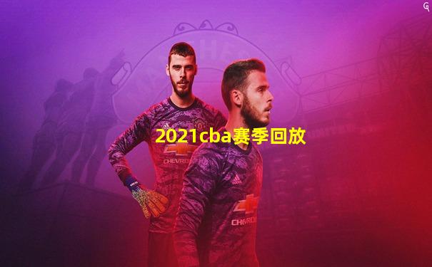 2021cba赛季回放