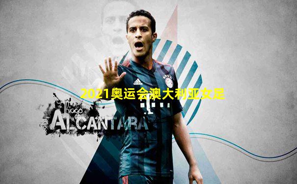 2021奥运会澳大利亚女足
