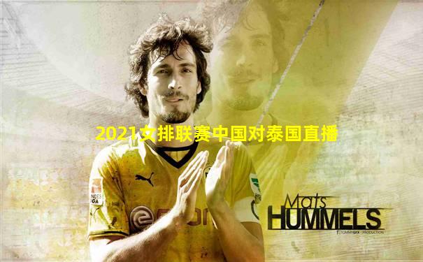 2021女排联赛中国对泰国直播