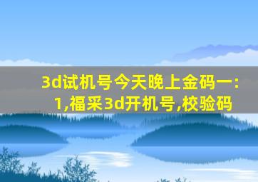 3d试机号今天晚上金码一:1,福采3d开机号,校验码