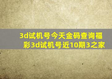 3d试机号今天金码查询福彩3d试机号近10期3之家