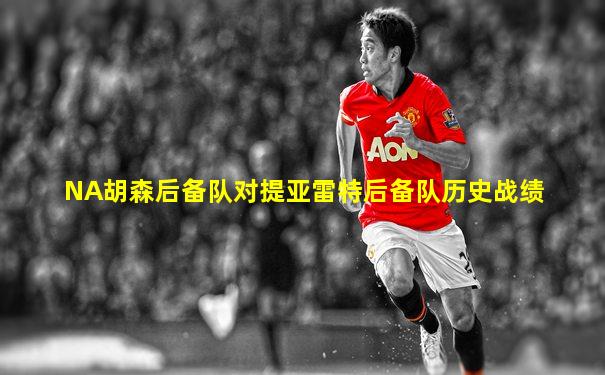 NA胡森后备队对提亚雷特后备队历史战绩