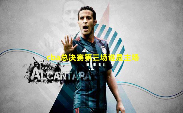 cba总决赛第三场谁是主场