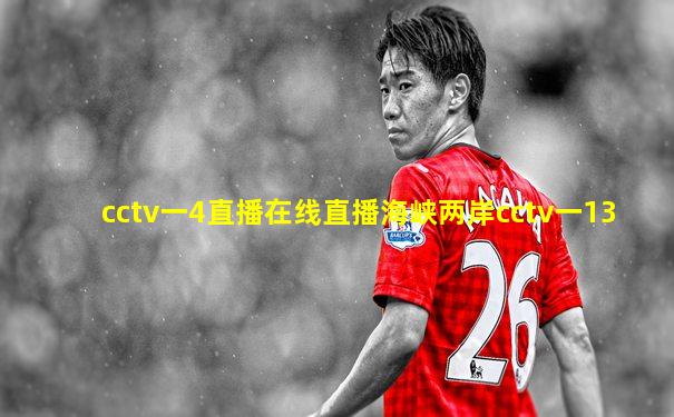cctv一4直播在线直播海峡两岸cctv一13