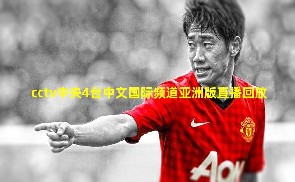 cctv中央4台中文国际频道亚洲版直播回放