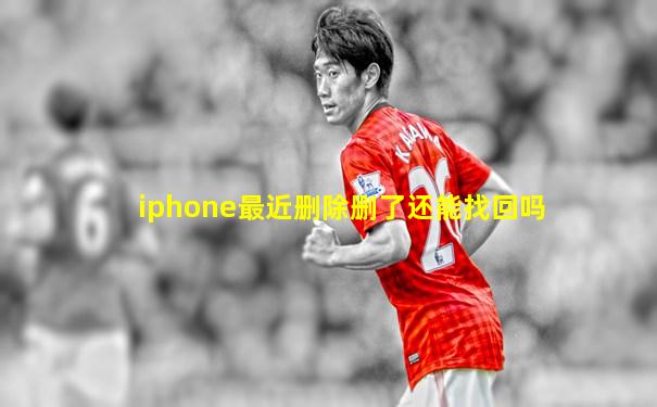 iphone最近删除删了还能找回吗