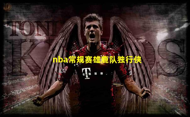 nba常规赛雄鹿队独行侠