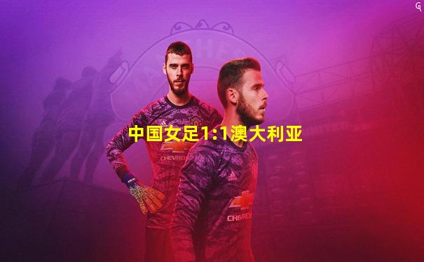 中国女足1:1澳大利亚