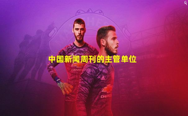 中国新闻周刊的主管单位