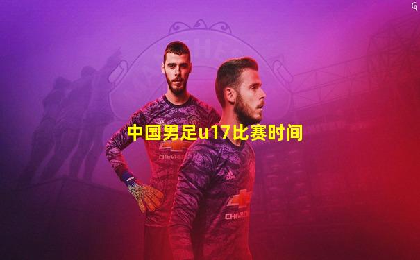 中国男足u17比赛时间