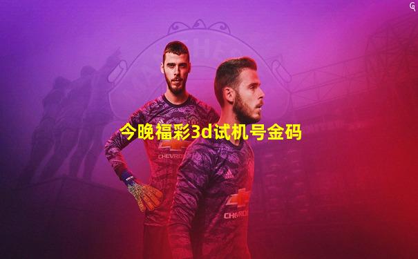 今晚福彩3d试机号金码