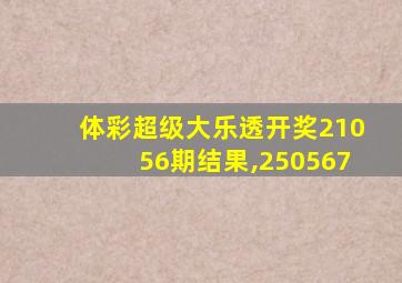 体彩超级大乐透开奖21056期结果,250567