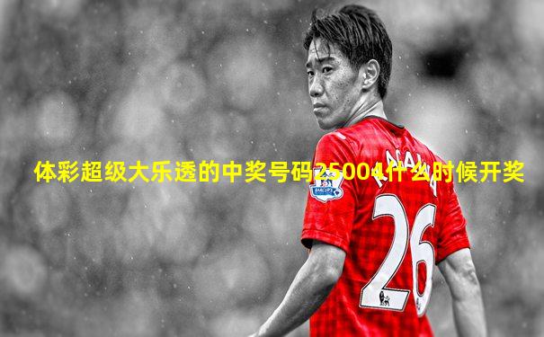 体彩超级大乐透的中奖号码25004什么时候开奖