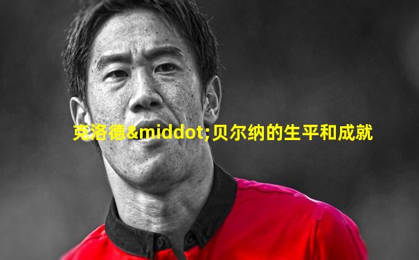 克洛德·贝尔纳的生平和成就