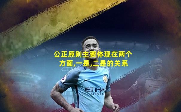 公正原则主要体现在两个方面,一是,二是的关系