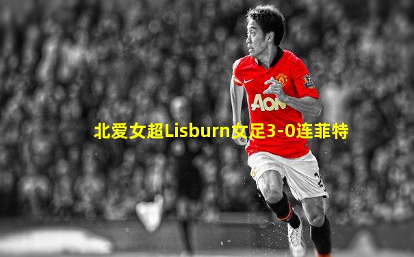 北爱女超Lisburn女足3-0连菲特