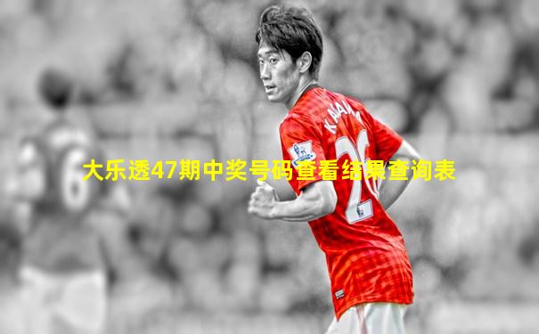 大乐透47期中奖号码查看结果查询表