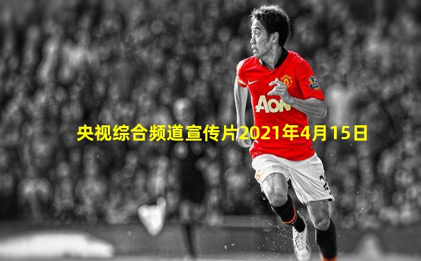 央视综合频道宣传片2021年4月15日