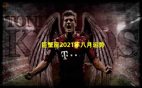 巨蟹座2021年八月运势