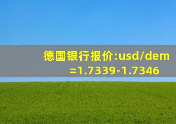 德国银行报价:usd/dem=1.7339-1.7346