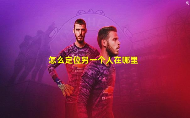 怎么定位另一个人在哪里