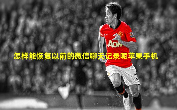 怎样能恢复以前的微信聊天记录呢苹果手机