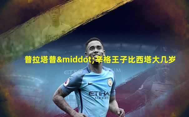 普拉塔普·辛格王子比西塔大几岁