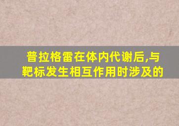 普拉格雷在体内代谢后,与靶标发生相互作用时涉及的