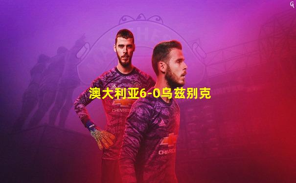 澳大利亚6-0乌兹别克
