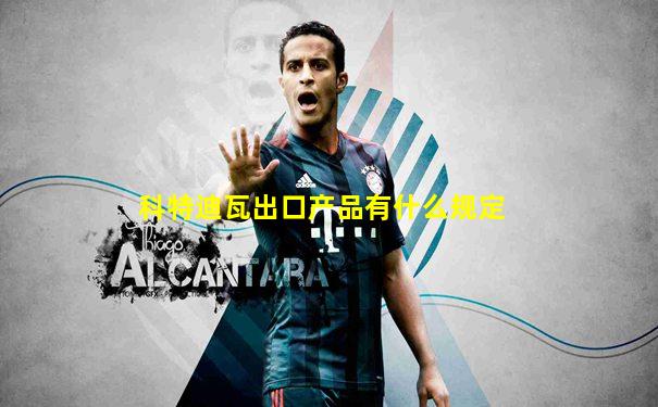 科特迪瓦出口产品有什么规定