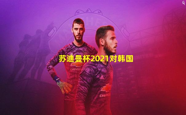 苏迪曼杯2021对韩国